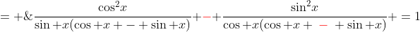 = \;\frac{\cos^2\!x}{\sin x(\cos x - \sin x)} \:{\color{red}-}\: \frac{\sin^2\!x}{\cos x(\cos x \:{\color{red}-}\: \sin x)} \:=\:1