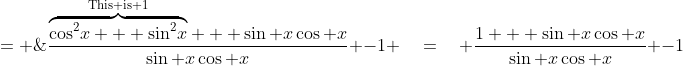 = \;\frac{\overbrace{\cos^2\!x + \sin^2\!x}^{\text{This is 1}} + \sin x\cos x}{\sin x\cos x} \:-\:1 \quad=\quad \frac{1 + \sin x\cos x}{\sin x\cos x} \:-\:1