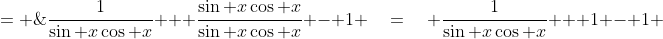 = \;\frac{1}{\sin x\cos x} + \frac{\sin x\cos x}{\sin x\cos x} \:-\: 1 \quad=\quad \frac{1}{\sin x\cos x} \:+\: 1 \:-\: 1 