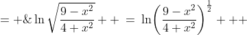 f(x) \;= \;\ln\sqrt{\frac{9-x^2}{4+x^2}}  \:=\:\ln\!\left(\frac{9-x^2}{4+x^2}\right)^{\frac{1}{2}}   \;=\;\frac{1}{2}\cdot\ln\!\left(\frac{9-x^2}{4+x^2}\right)