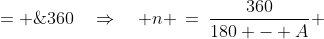 (180 - A)n \;= \;360\quad\Rightarrow\quad n \:=\:\frac{360}{180 - A} 