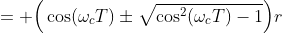 = \Big(\cos(\omega_cT)\pm\sqrt{\cos^2(\omega_cT)-1}\Big)r