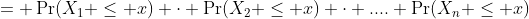= \Pr(X_1 \leq x) \cdot \Pr(X_2 \leq x) \cdot .... \Pr(X_n \leq x)