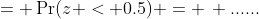 = \Pr(z < 0.5) = \, ......