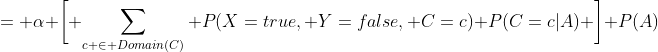 = \alpha \bigg[ \sum_{c \in Domain(C)} P(X=true, Y=false, C=c) P(C=c|A) \bigg] P(A)