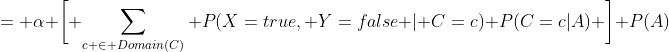 = \alpha \bigg[ \sum_{c \in Domain(C)} P(X=true, Y=false | C=c) P(C=c|A) \bigg] P(A)