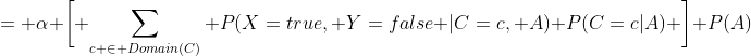 = \alpha \bigg[ \sum_{c \in Domain(C)} P(X=true, Y=false |C=c, A) P(C=c|A) \bigg] P(A)