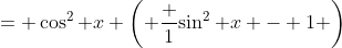 = \cos^2 x \left( \frac 1{\sin^2 x} - 1 \right)