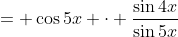 = \cos{5x} \cdot \frac{\sin{4x}}{\sin{5x}}