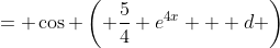 = \cos \left( \frac{5}{4} e^{4x} + d \right)