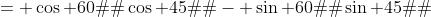 = \cos 60� \cos 45� - \sin 60� \sin 45�