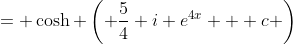 = \cosh \left( \frac{5}{4} i e^{4x} + c \right)