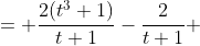 \begin{aligned}\dfrac{2t^3}{t+1} &= \dfrac{2(t^3+1)}{t+1}-\dfrac{2}{t+1}\\ &= \dfrac{2(t+1)(t^2-t+1)}{t+1}-\dfrac{2}{t+1}\\ &= 2t^2-2t+2-\dfrac{2}{t+1}\end{aligned}