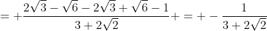 = \dfrac{2\sqrt{3}-\sqrt{6}-2\sqrt{3}+\sqrt{6}-1}{3+2\sqrt{2}} = -\dfrac{1}{3+2\sqrt{2}}