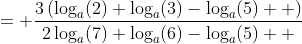 = \dfrac{3\left(\log_a(2)+\log_a(3)-\log_a(5)  \right)}{2\log_a(7)+\log_a(6)-\log_a(5)  }