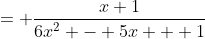 = \dfrac{x+1}{6x^2 - 5x + 1}