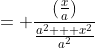 = \frac{(\frac{x}{a})}{\frac{a^2 + x^2}{a^2}}