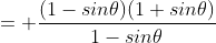 = \frac{(1-sin\theta)(1+sin\theta)}{1-sin\theta}