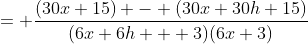 = \frac{(30x+15) - (30x+30h+15)}{(6x+6h + 3)(6x+3)}