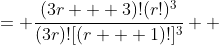 \displaystyle \begin{align*} \frac{\frac{[3(r+1)]!}{[(r + 1)!]^3}}{\frac{(3r)!}{(r!)^3}} &= \frac{(3r + 3)!(r!)^3}{(3r)![(r + 1)!]^3} \\ &= \frac{(3r+3)(3r+2)(3r+1)(3r)!(r!)^3}{(3r)![(r + 1)r!]^3} \\ &= \frac{(3r+3)(3r+2)(3r+1)(r!)^3}{(r+1)^3(r!)^3} \\ &= \frac{(3r+3)(3r+2)(3r+1)}{(r + 1)^3} \\ &= \frac{27r^3 + 54r^2 + 33r + 6}{r^3 + 3r^2 + 3r + 1} \\ &= \frac{27 + \frac{54}{r} + \frac{33}{r^2} + \frac{6}{r^3}}{1 + \frac{3}{r} + \frac{3}{r^2} + \frac{1}{r^3}}\end{align*}