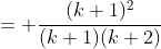 = \frac{(k+1)^2}{(k+1)(k+2)}
