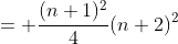 = \frac{(n+1)^2}{4}(n+2)^2