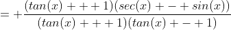 = \frac{(tan(x) + 1)(sec(x) - sin(x))}{(tan(x) + 1)(tan(x) - 1)}