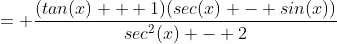 = \frac{(tan(x) + 1)(sec(x) - sin(x))}{sec^2(x) - 2}