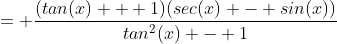 = \frac{(tan(x) + 1)(sec(x) - sin(x))}{tan^2(x) - 1}