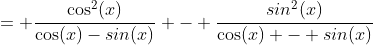 = \frac{\cos^{2}(x)}{\cos(x)-sin(x)} - \frac{sin^{2}(x)}{\cos(x) - sin(x)}