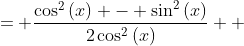 \displaystyle \begin{align*} \frac{\sin{(x)}\cos{(2x)}}{\cos{(x)}\sin{(2x)}} &= \frac{\sin{(x)}\left[ \cos^2{(x)} - \sin^2{(x)} \right]}{ \cos{(x)} \left[ 2\sin{(x)}\cos{(x)} \right] } \\ &= \frac{\cos^2{(x)} - \sin^2{(x)}}{2\cos^2{(x)}} \\ &= \frac{\cos^2{(x)} - \left[ 1 - \cos^2{(x)} \right]}{2\cos^2{(x)}} \\ &= \frac{2\cos^2{(x)} - 1}{2\cos^2{(x)}} \\ &= 1 - \frac{1}{2\cos^2{(x)}} \end{align*}