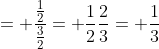 = \frac{\frac{1}{2}}{\frac{3}{2}}= \frac{1}{2}\frac{2}{3}= \frac{1}{3}