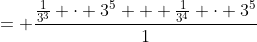 = \frac{\frac{1}{3^3} \cdot 3^5 + \frac{1}{3^4} \cdot 3^5}{1}