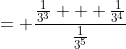 = \frac{\frac{1}{3^3} + \frac{1}{3^4}}{\frac{1}{3^5}}