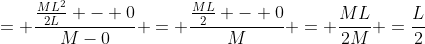 = \frac{\frac{ML^2}{2L} - 0}{M-0} = \frac{\frac{ML}{2} - 0}{M} = \frac{ML}{2M} =\frac{L}{2}