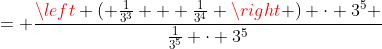 = \frac{\left ( \frac{1}{3^3} + \frac{1}{3^4} \right ) \cdot 3^5 }{\frac{1}{3^5} \cdot 3^5}