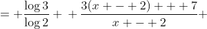 \displaystyle \begin{align*} \frac{3x + 1}{x - 2} &= \frac{\log{3}}{\log{2}} \\ \frac{3(x - 2) + 7}{x - 2} &= \frac{\log{3}}{\log{2}} \\ 3 + \frac{7}{x - 2} &= \frac{\log{3}}{\log{2}} \end{align*}