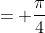 = \frac{\pi}{4}