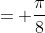 = \frac{\pi}{8}