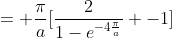 = \frac{\pi}{a}[\frac{2}{1-e^{-4\frac{\pi}{a}}} -1]