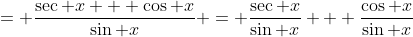 = \frac{\sec x + \cos x}{\sin x} = \frac{\sec x}{\sin x} + \frac{\cos x}{\sin x}