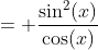 = \frac{\sin^2(x)}{\cos(x)}