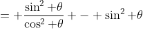 = \frac{\sin^2 \theta}{\cos^2 \theta} - \sin^2 \theta