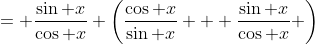 = \frac{\sin x}{\cos x} \left(\frac{\cos x}{\sin x} + \frac{\sin x}{\cos x} \right)