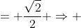 = \frac{\sqrt{2}}{2} \Rightarrow 
