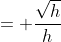 = \frac{\sqrt{h}}{h}