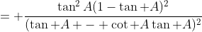 = \frac{\tan^2A(1-\tan A)^2}{(\tan A - \cot A\tan A)^2}