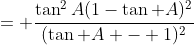 = \frac{\tan^2A(1-\tan A)^2}{(\tan A - 1)^2}