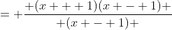 = \frac{ (x + 1)(x - 1) }{ (x - 1) }