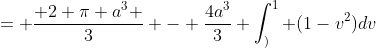 = \frac{ 2 \pi a^3 }{3} - \frac{4a^3}{3} \int_)^1 (1-v^2)dv